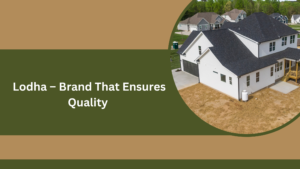 Lodha – Brand That Ensures Quality