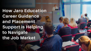 How Jaro Education Career Guidance and Placement Support is Helping to Navigate the Job Market