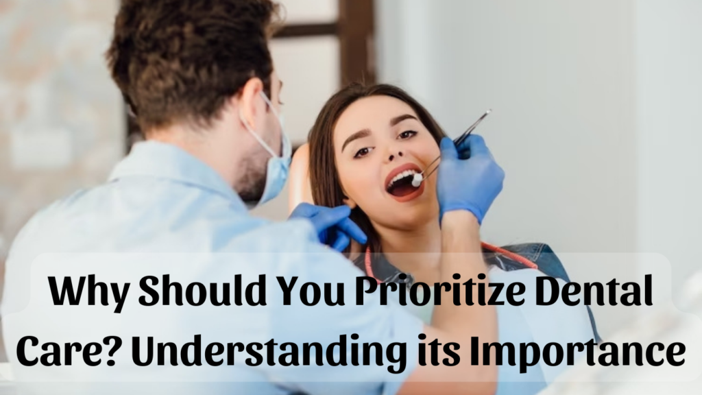 Why Should You Prioritize Dental Care? Understanding Its Importance 