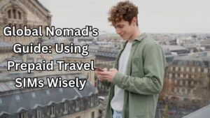 Global Nomad's Guide: Using Prepaid Travel SIMs Wisely