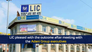 LIC pleased with the outcome after meeting with the Adani Group executives