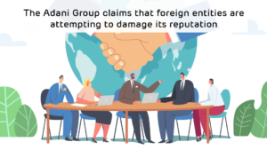 The Adani Group claims that foreign entities are attempting to damage its reputation