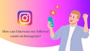 How Can I Increase my Follower Count on Instagram?