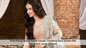 From Rising Star to Power Couple: Unveiling Sana Javed's Net Worth and Lavish Lifestyle