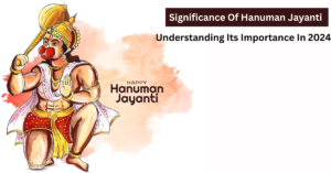 Significance Of Hanuman Jayanti - Understanding Its Importance In 2024