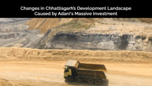 Changes in Chhattisgarh’s Development Landscape Caused by Adani's Massive Investment a