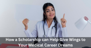 How a Scholarship can Help Give Wings to Your Medical Career Dreams